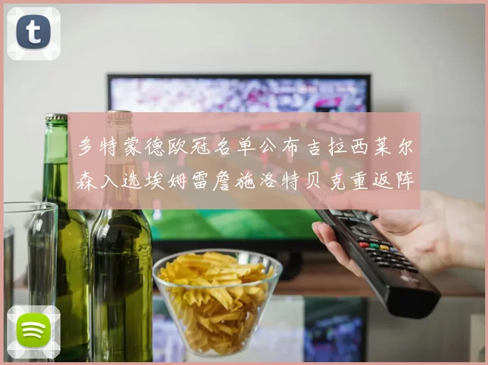 多特蒙德欧冠名单公布吉拉西莱尔森入选埃姆雷詹施洛特贝克重返阵容