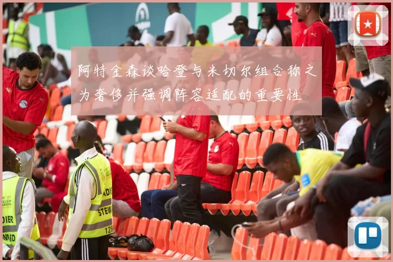 阿特金森谈哈登与米切尔组合称之为奢侈并强调阵容适配的重要性