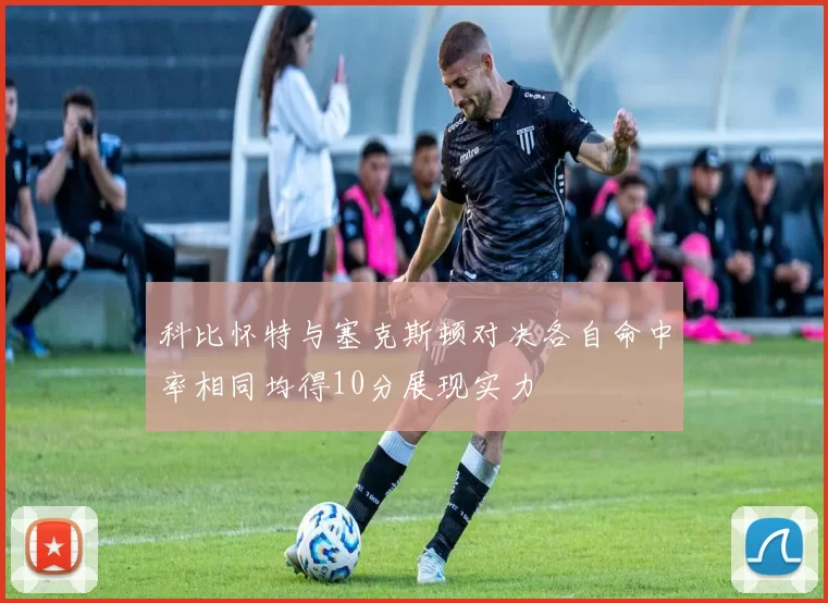 科比怀特与塞克斯顿对决各自命中率相同均得10分展现实力