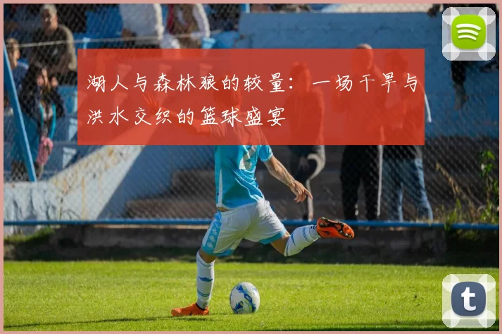湖人与森林狼的较量：一场干旱与洪水交织的篮球盛宴