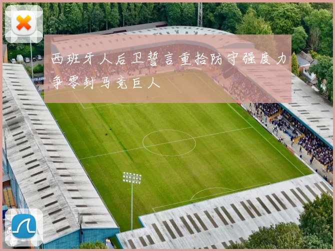 西班牙人后卫誓言重拾防守强度力争零封马竞巨人